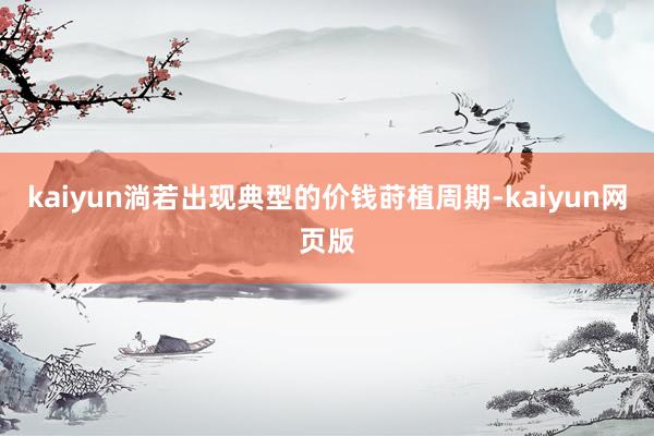 kaiyun淌若出现典型的价钱莳植周期-kaiyun网页版