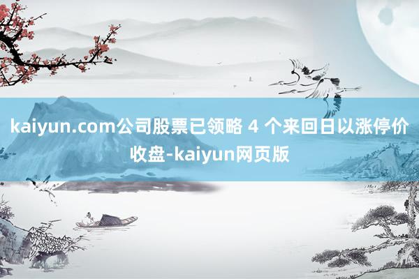kaiyun.com公司股票已领略 4 个来回日以涨停价收盘-kaiyun网页版