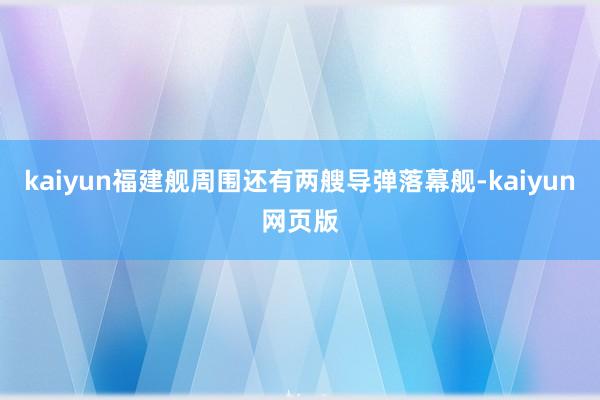 kaiyun福建舰周围还有两艘导弹落幕舰-kaiyun网页版
