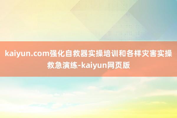 kaiyun.com强化自救器实操培训和各样灾害实操救急演练-kaiyun网页版