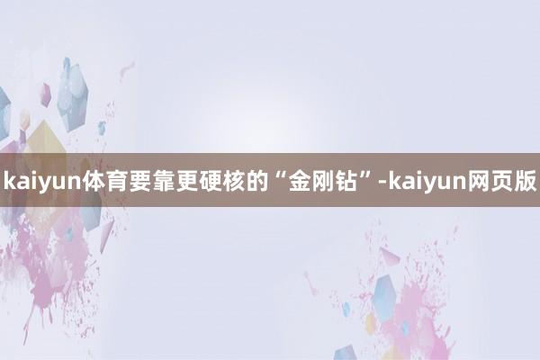 kaiyun体育要靠更硬核的“金刚钻”-kaiyun网页版