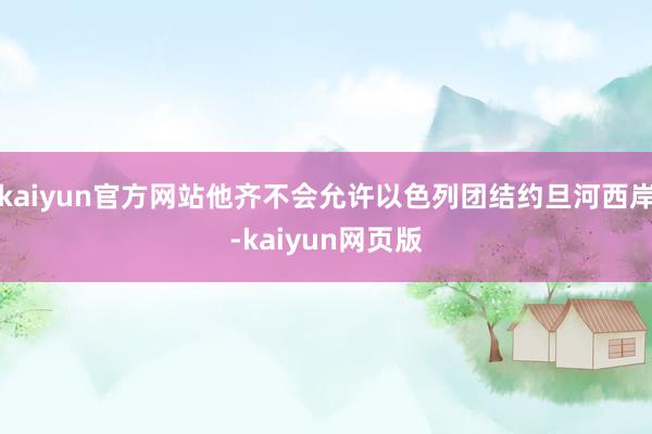 kaiyun官方网站他齐不会允许以色列团结约旦河西岸-kaiyun网页版