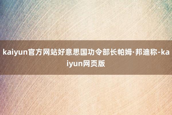 kaiyun官方网站好意思国功令部长帕姆·邦迪称-kaiyun网页版