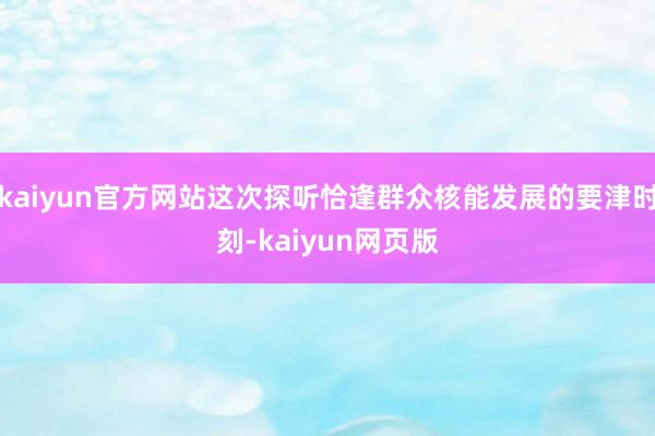 kaiyun官方网站这次探听恰逢群众核能发展的要津时刻-kaiyun网页版