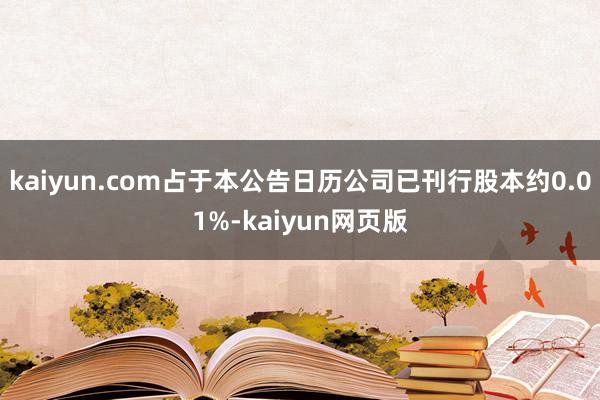 kaiyun.com占于本公告日历公司已刊行股本约0.01%-kaiyun网页版