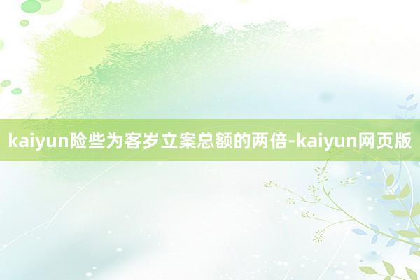 kaiyun险些为客岁立案总额的两倍-kaiyun网页版