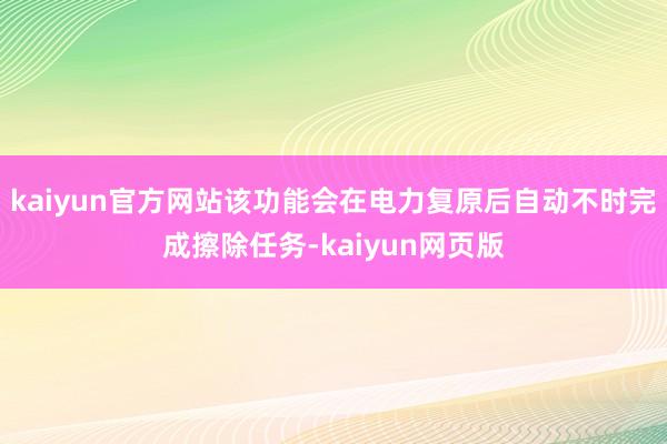 kaiyun官方网站该功能会在电力复原后自动不时完成擦除任务-kaiyun网页版