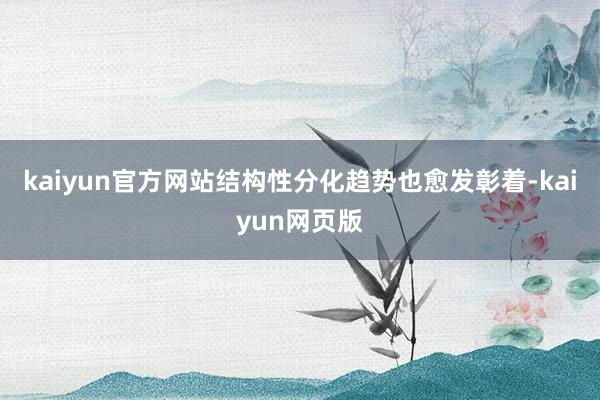 kaiyun官方网站结构性分化趋势也愈发彰着-kaiyun网页版