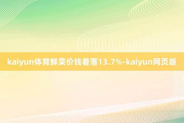 kaiyun体育鲜菜价钱着落13.7%-kaiyun网页版