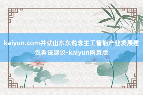 kaiyun.com并就山东东说念主工智能产业发展建议看法建议-kaiyun网页版