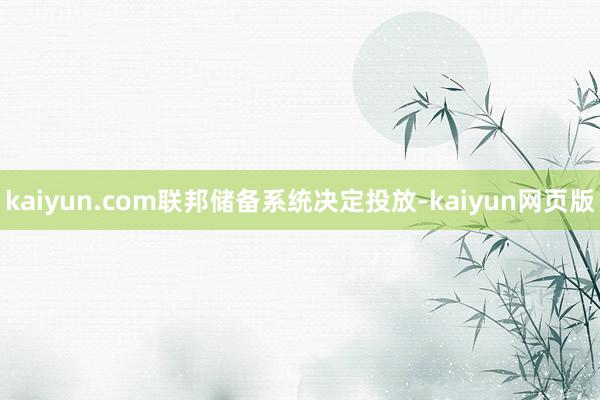 kaiyun.com联邦储备系统决定投放-kaiyun网页版