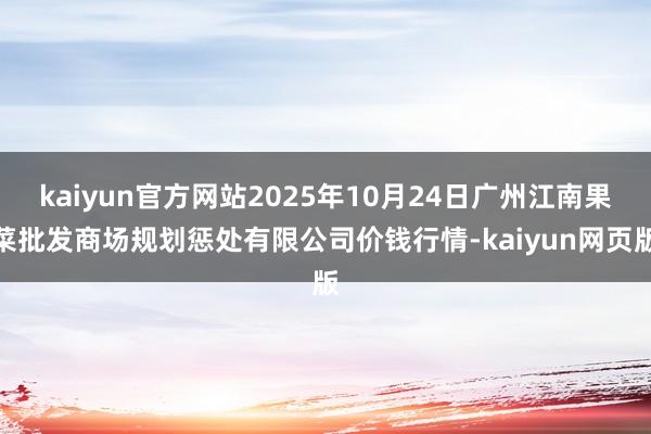 kaiyun官方网站2025年10月24日广州江南果菜批发商场规划惩处有限公司价钱行情-kaiyun网页版