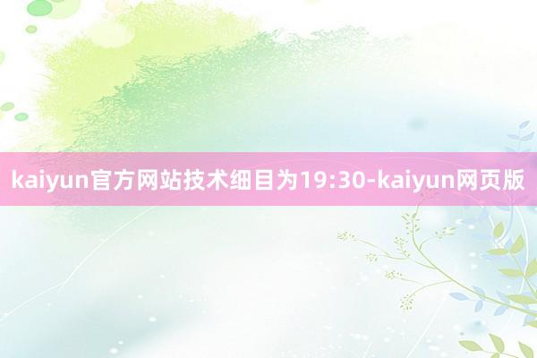 kaiyun官方网站技术细目为19:30-kaiyun网页版
