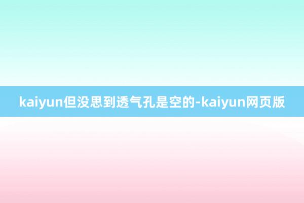 kaiyun但没思到透气孔是空的-kaiyun网页版