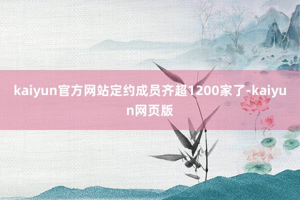 kaiyun官方网站定约成员齐超1200家了-kaiyun网页版