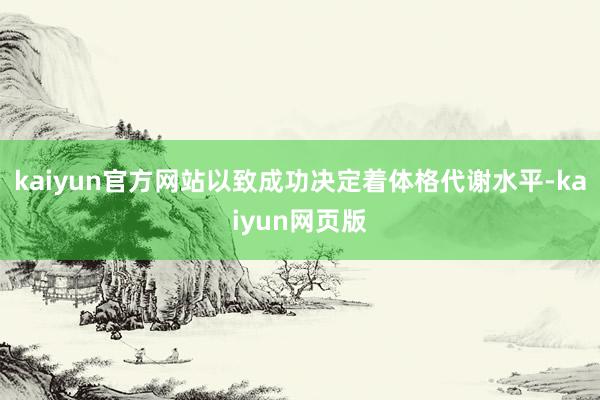 kaiyun官方网站以致成功决定着体格代谢水平-kaiyun网页版