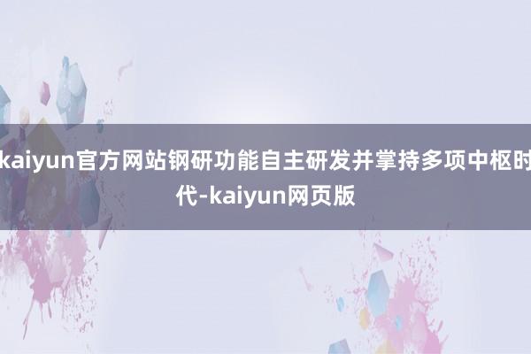 kaiyun官方网站钢研功能自主研发并掌持多项中枢时代-kaiyun网页版