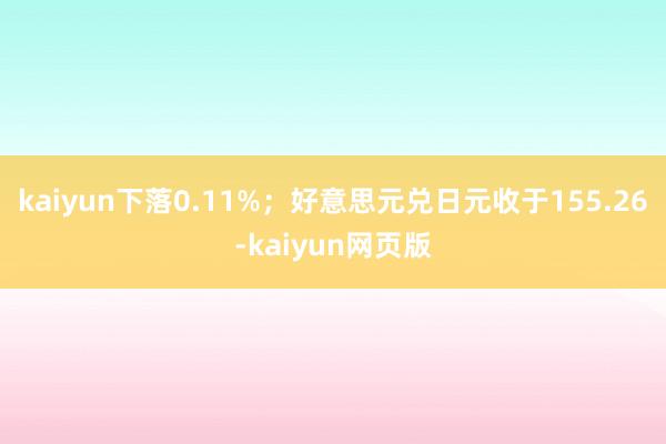 kaiyun下落0.11%；好意思元兑日元收于155.26-kaiyun网页版