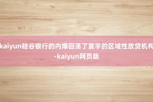 kaiyun硅谷银行的内爆回荡了寰宇的区域性放贷机构-kaiyun网页版