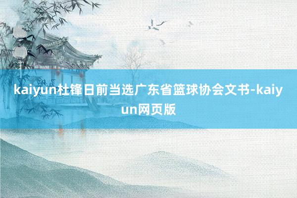 kaiyun杜锋日前当选广东省篮球协会文书-kaiyun网页版