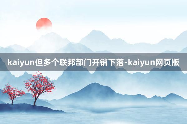 kaiyun但多个联邦部门开销下落-kaiyun网页版