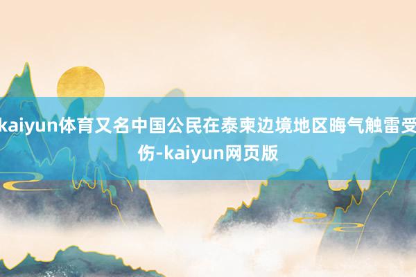 kaiyun体育又名中国公民在泰柬边境地区晦气触雷受伤-kaiyun网页版
