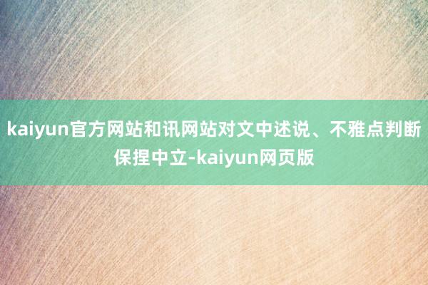 kaiyun官方网站和讯网站对文中述说、不雅点判断保捏中立-kaiyun网页版