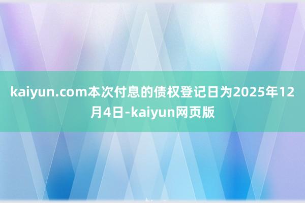 kaiyun.com本次付息的债权登记日为2025年12月4日-kaiyun网页版