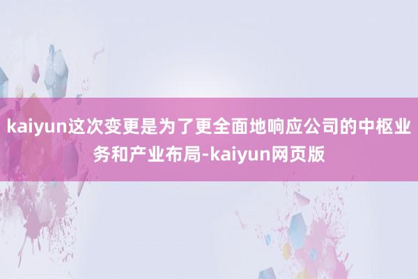 kaiyun这次变更是为了更全面地响应公司的中枢业务和产业布局-kaiyun网页版