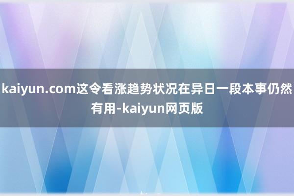 kaiyun.com这令看涨趋势状况在异日一段本事仍然有用-kaiyun网页版