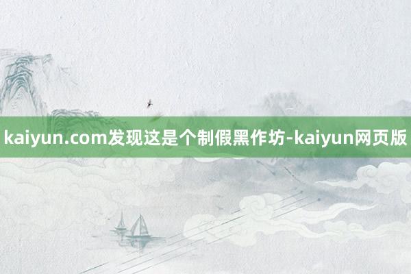 kaiyun.com发现这是个制假黑作坊-kaiyun网页版