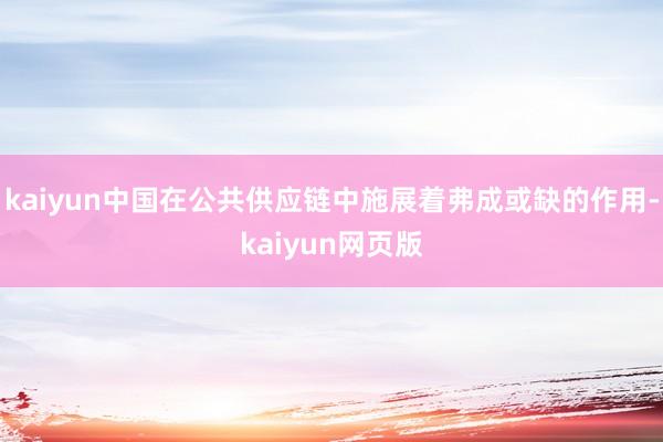 kaiyun中国在公共供应链中施展着弗成或缺的作用-kaiyun网页版