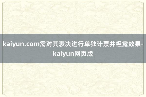 kaiyun.com需对其表决进行单独计票并袒露效果-kaiyun网页版
