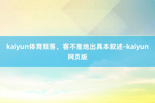 kaiyun体育颓落、客不雅地出具本叙述-kaiyun网页版