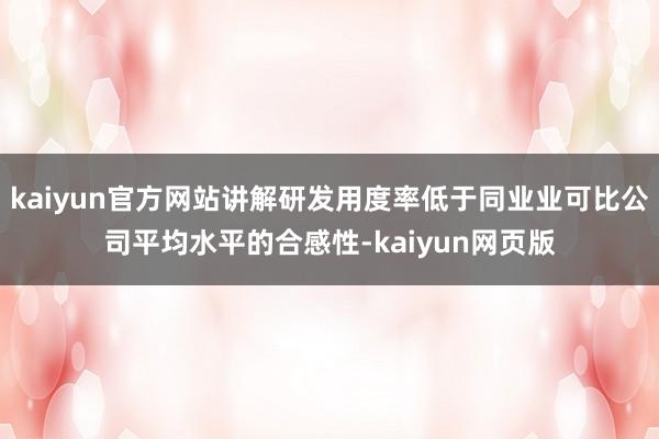 kaiyun官方网站讲解研发用度率低于同业业可比公司平均水平的合感性-kaiyun网页版