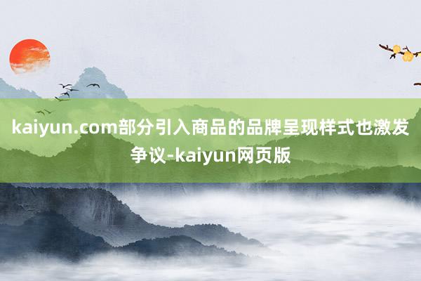 kaiyun.com 部分引入商品的品牌呈现样式也激发争议-kaiyun网页版