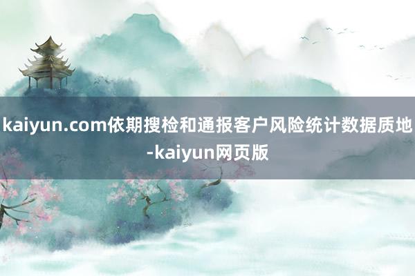 kaiyun.com依期搜检和通报客户风险统计数据质地-kaiyun网页版