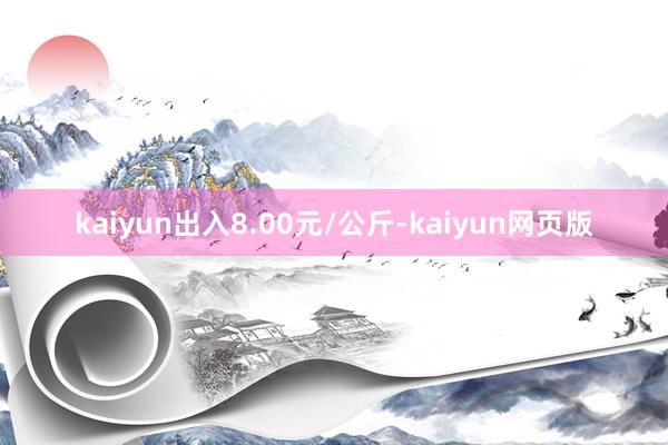 kaiyun出入8.00元/公斤-kaiyun网页版