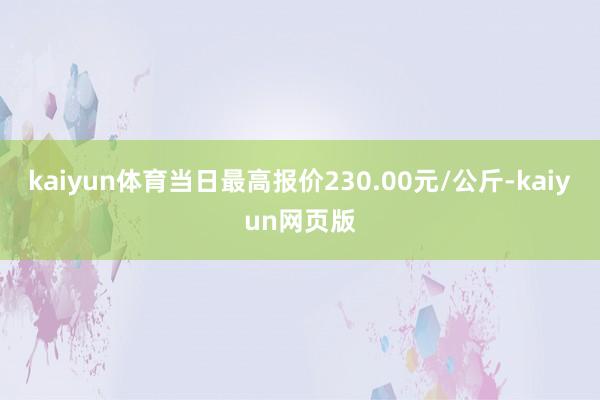 kaiyun体育当日最高报价230.00元/公斤-kaiyun网页版