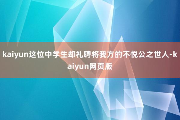 kaiyun这位中学生却礼聘将我方的不悦公之世人-kaiyun网页版