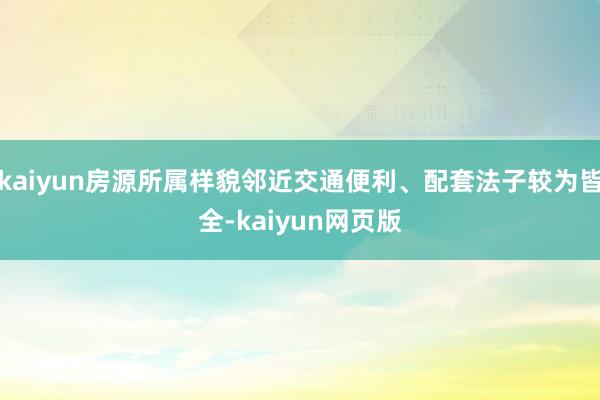 kaiyun房源所属样貌邻近交通便利、配套法子较为皆全-kaiyun网页版