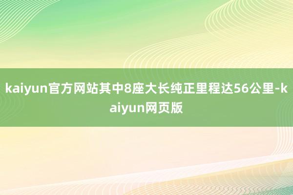 kaiyun官方网站其中8座大长纯正里程达56公里-kaiyun网页版