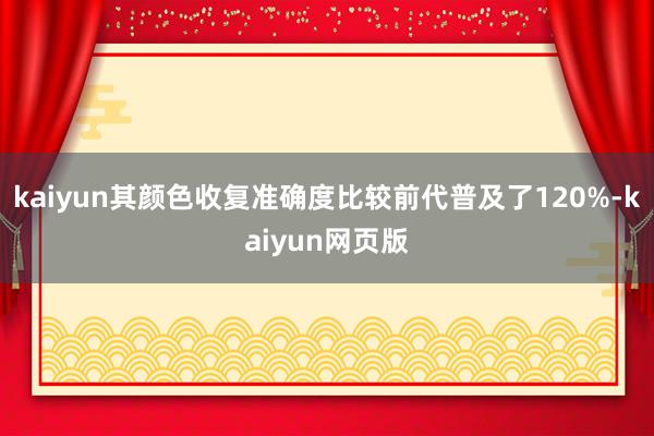 kaiyun其颜色收复准确度比较前代普及了120%-kaiyun网页版