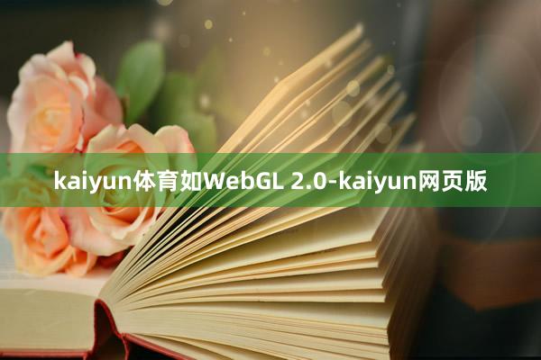 kaiyun体育如WebGL 2.0-kaiyun网页版