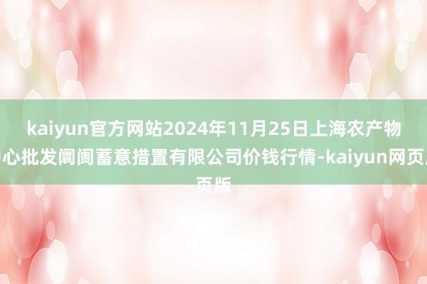 kaiyun官方网站2024年11月25日上海农产物中心批发阛阓蓄意措置有限公司价钱行情-kaiyun网页版