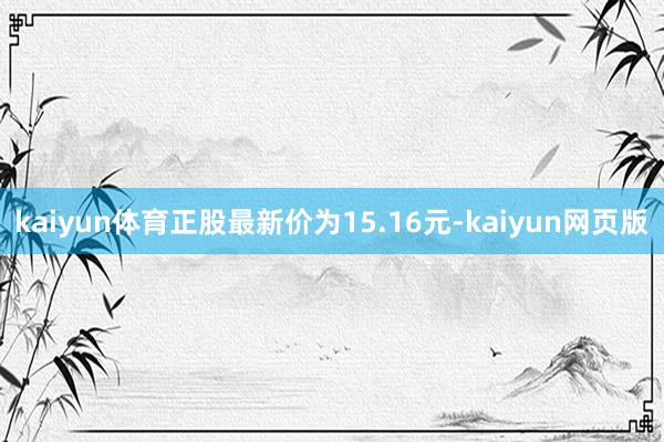 kaiyun体育正股最新价为15.16元-kaiyun网页版