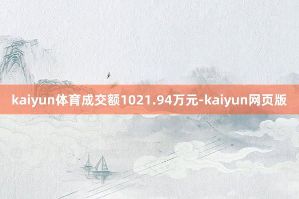 kaiyun体育成交额1021.94万元-kaiyun网页版