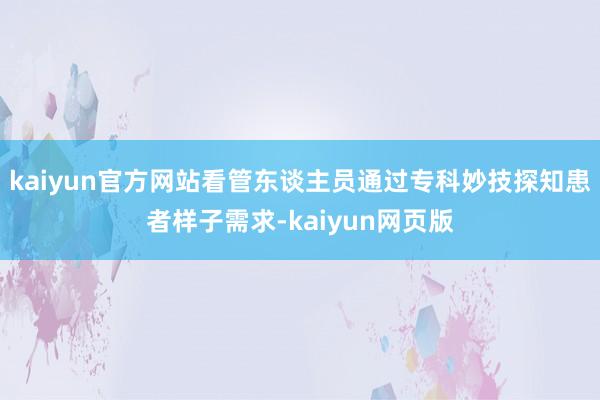 kaiyun官方网站看管东谈主员通过专科妙技探知患者样子需求-kaiyun网页版