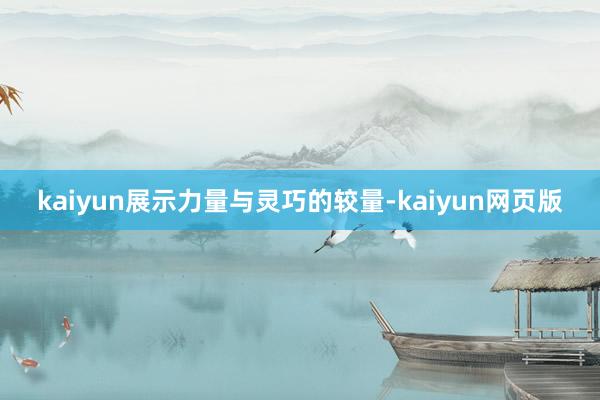 kaiyun展示力量与灵巧的较量-kaiyun网页版