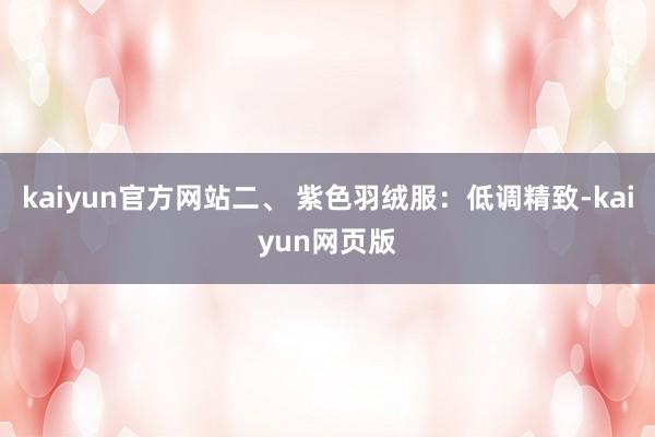 kaiyun官方网站二、 紫色羽绒服：低调精致-kaiyun网页版